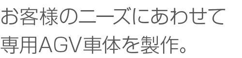 お客様のニーズにあわせて専用AGV車体を製作。