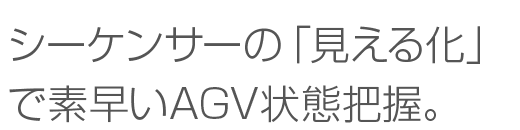 シーケンサーの「見える化」で素早いAGV状態把握。